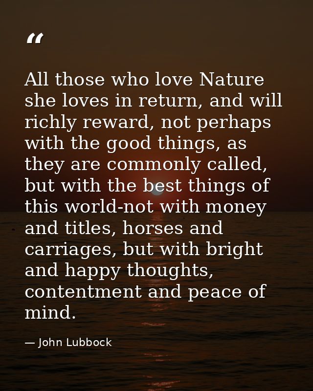 All those who love Nature she loves in return, and will richly reward, not perhaps with the good things, as they are com — John Lubbock