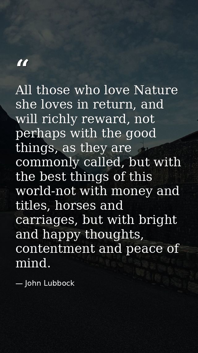 All those who love Nature she loves in return, and will richly reward, not perhaps with the good things, as they are com — John Lubbock