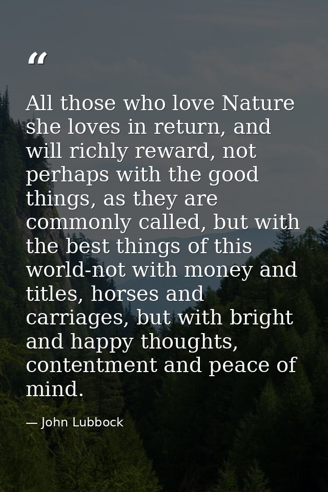All those who love Nature she loves in return, and will richly reward, not perhaps with the good things, as they are com — John Lubbock