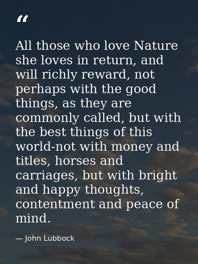 All those who love Nature she loves in return, and will richly reward, not perhaps with the good things, as they are com — John Lubbock