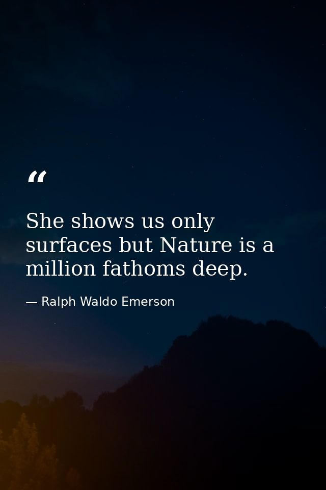 She shows us only surfaces but Nature is a million fathoms deep. — Ralph Waldo Emerson