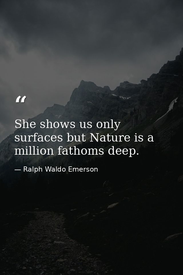 She shows us only surfaces but Nature is a million fathoms deep. — Ralph Waldo Emerson