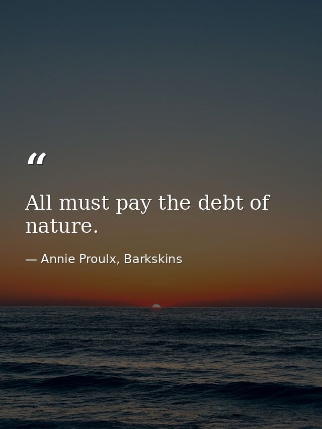 All must pay the debt of nature. — Annie Proulx, Barkskins