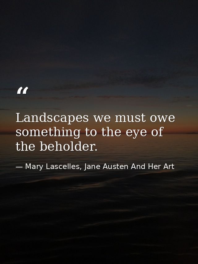 Landscapes we must owe something to the eye of the beholder. — Mary Lascelles, Jane Austen And Her Art