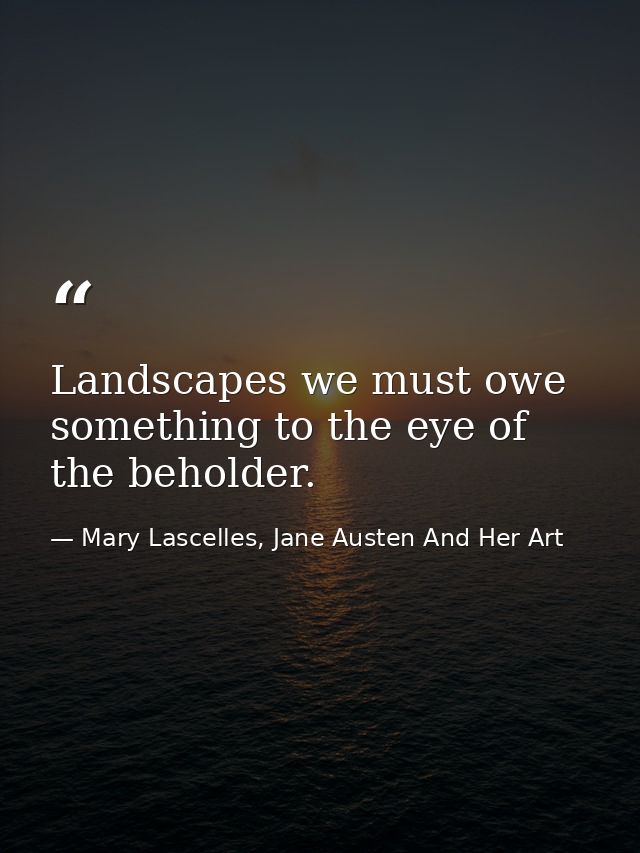 Landscapes we must owe something to the eye of the beholder. — Mary Lascelles, Jane Austen And Her Art