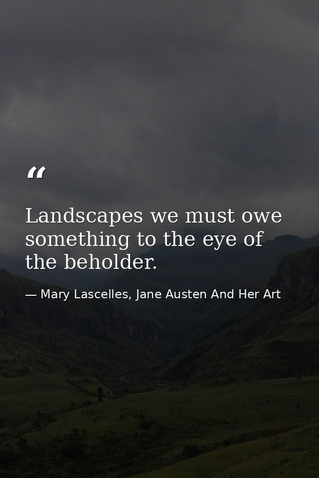 Landscapes we must owe something to the eye of the beholder. — Mary Lascelles, Jane Austen And Her Art