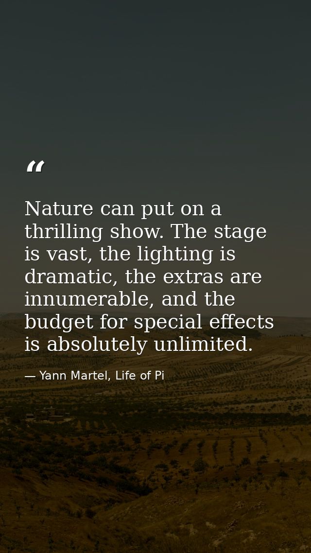Nature can put on a thrilling show. The stage is vast, the lighting is dramatic, the extras are innumerable, and the bud — Yann Martel, Life of Pi