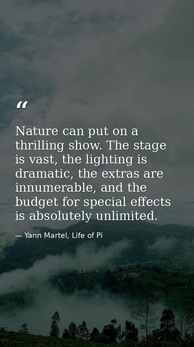 Nature can put on a thrilling show. The stage is vast, the lighting is dramatic, the extras are innumerable, and the bud — Yann Martel, Life of Pi