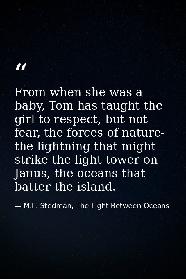 From when she was a baby, Tom has taught the girl to respect, but not fear, the forces of nature- the lightning that mig — M.L. Stedman, The Light Between Oceans