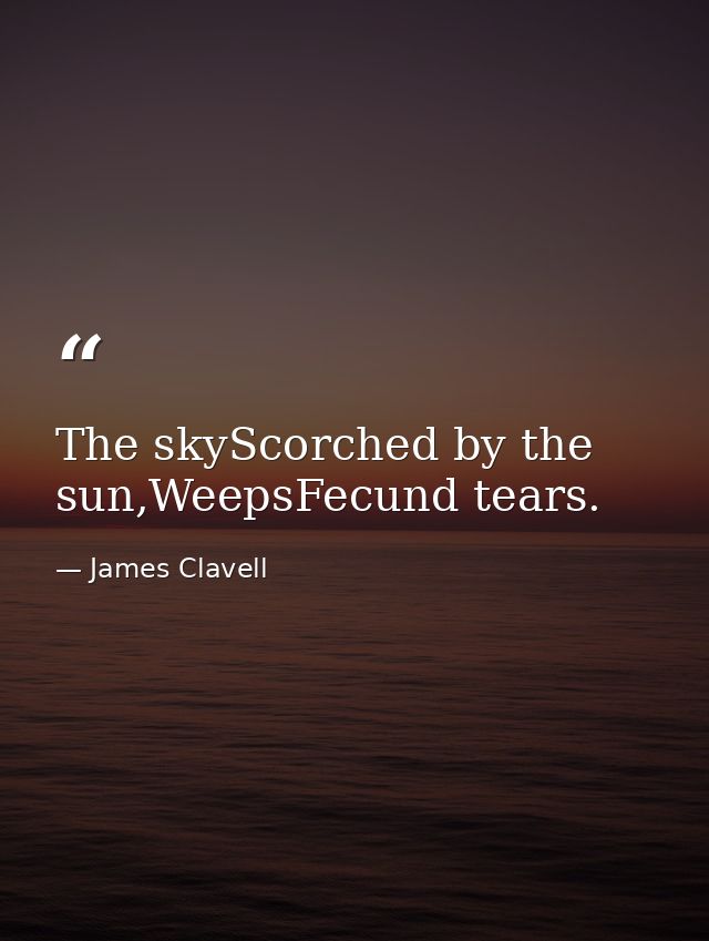 The skyScorched by the sun,WeepsFecund tears. — James Clavell