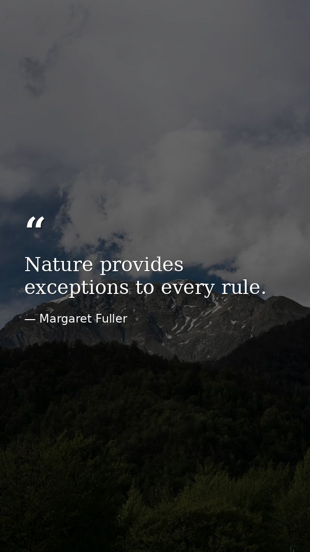 Nature provides exceptions to every rule. — Margaret Fuller