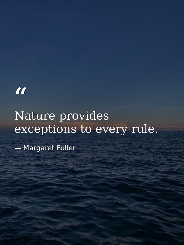 Nature provides exceptions to every rule. — Margaret Fuller