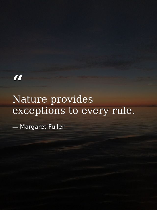 Nature provides exceptions to every rule. — Margaret Fuller