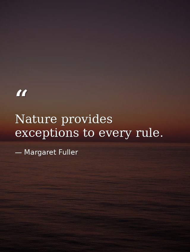 Nature provides exceptions to every rule. — Margaret Fuller