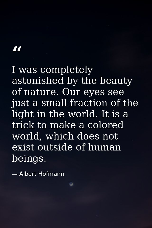I was completely astonished by the beauty of nature. Our eyes see just a small fraction of the light in the world. It is — Albert Hofmann