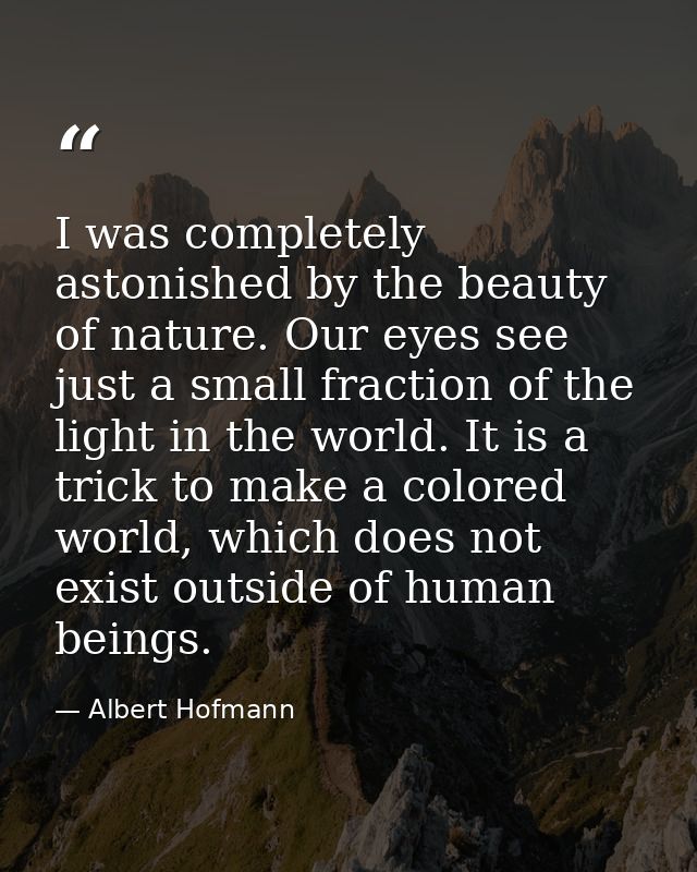 I was completely astonished by the beauty of nature. Our eyes see just a small fraction of the light in the world. It is — Albert Hofmann