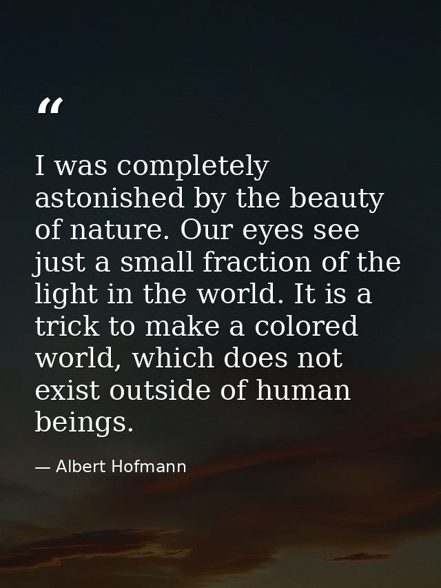I was completely astonished by the beauty of nature. Our eyes see just a small fraction of the light in the world. It is — Albert Hofmann