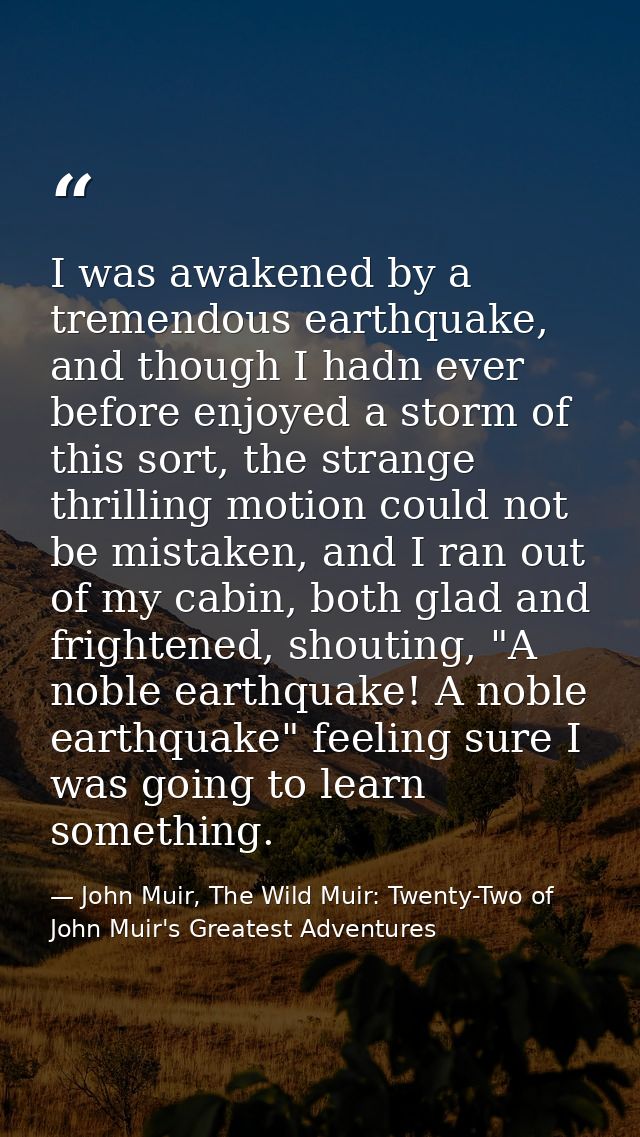 I was awakened by a tremendous earthquake, and though I hadn ever before enjoyed a storm of this sort, the strange thril — John Muir, The Wild Muir: Twenty-Two of John Muir's Greatest Adventures