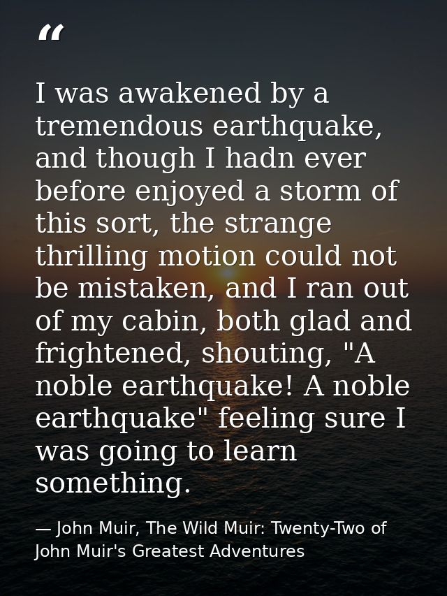 I was awakened by a tremendous earthquake, and though I hadn ever before enjoyed a storm of this sort, the strange thril — John Muir, The Wild Muir: Twenty-Two of John Muir's Greatest Adventures