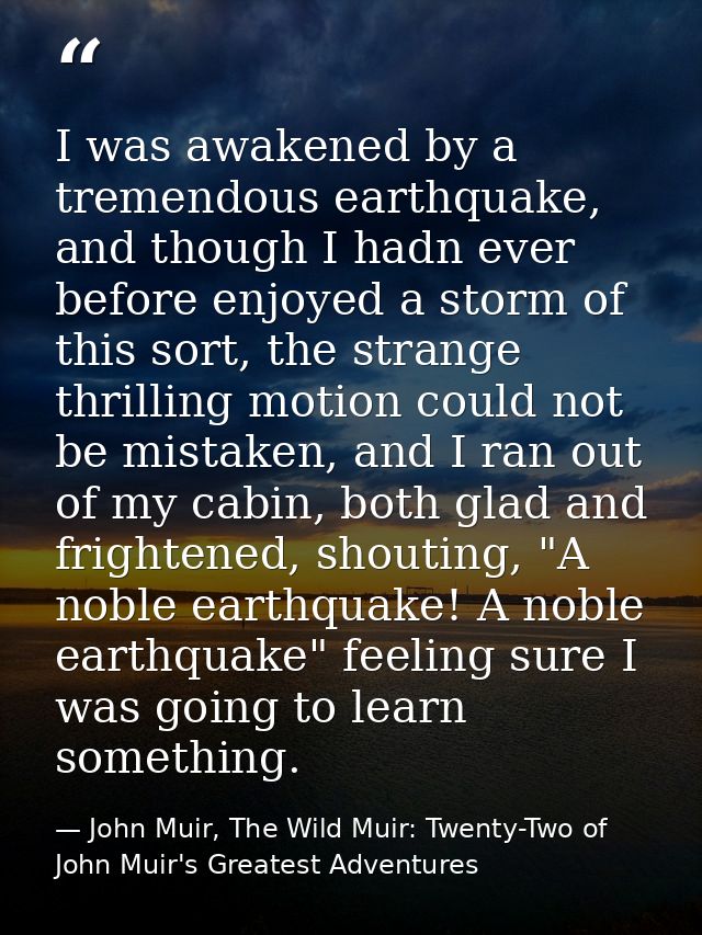 I was awakened by a tremendous earthquake, and though I hadn ever before enjoyed a storm of this sort, the strange thril — John Muir, The Wild Muir: Twenty-Two of John Muir's Greatest Adventures