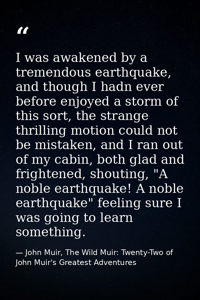 I was awakened by a tremendous earthquake, and though I hadn ever before enjoyed a storm of this sort, the strange thril — John Muir, The Wild Muir: Twenty-Two of John Muir's Greatest Adventures