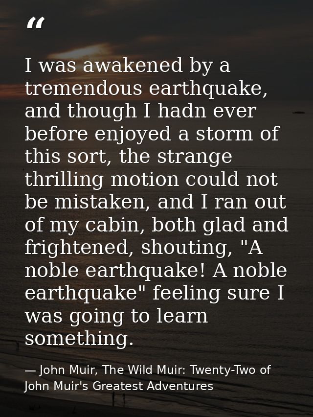 I was awakened by a tremendous earthquake, and though I hadn ever before enjoyed a storm of this sort, the strange thril — John Muir, The Wild Muir: Twenty-Two of John Muir's Greatest Adventures