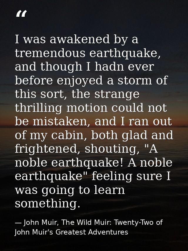 I was awakened by a tremendous earthquake, and though I hadn ever before enjoyed a storm of this sort, the strange thril — John Muir, The Wild Muir: Twenty-Two of John Muir's Greatest Adventures