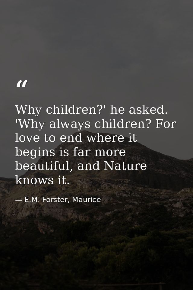 Why children?' he asked. 'Why always children? For love to end where it begins is far more beautiful, and Nature knows i — E.M. Forster, Maurice