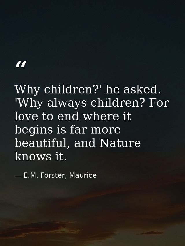 Why children?' he asked. 'Why always children? For love to end where it begins is far more beautiful, and Nature knows i — E.M. Forster, Maurice