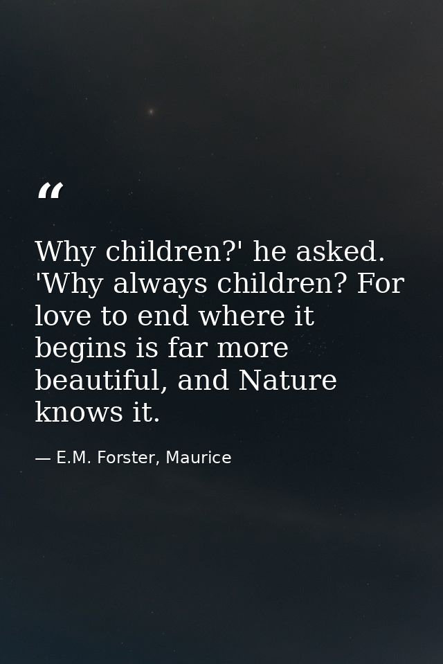 Why children?' he asked. 'Why always children? For love to end where it begins is far more beautiful, and Nature knows i — E.M. Forster, Maurice