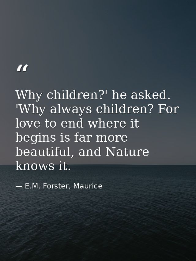 Why children?' he asked. 'Why always children? For love to end where it begins is far more beautiful, and Nature knows i — E.M. Forster, Maurice
