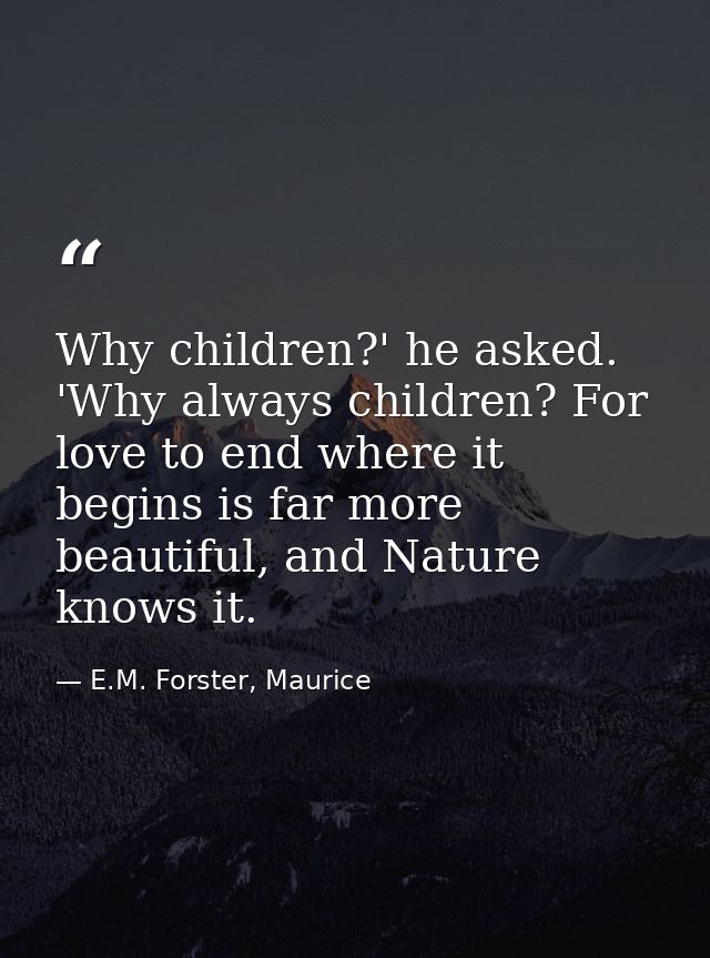Why children?' he asked. 'Why always children? For love to end where it begins is far more beautiful, and Nature knows i — E.M. Forster, Maurice