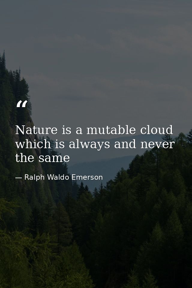 Nature is a mutable cloud which is always and never the same — Ralph Waldo Emerson