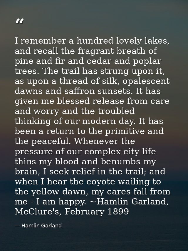 I remember a hundred lovely lakes, and recall the fragrant breath of pine and fir and cedar and poplar trees. The trail  — Hamlin Garland