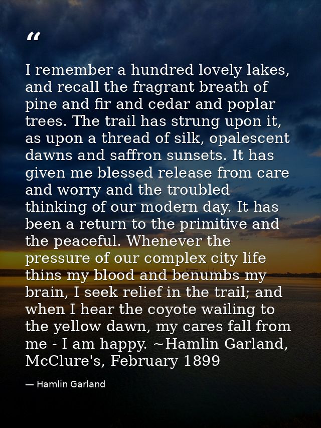I remember a hundred lovely lakes, and recall the fragrant breath of pine and fir and cedar and poplar trees. The trail  — Hamlin Garland