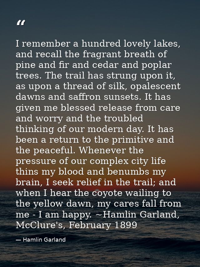 I remember a hundred lovely lakes, and recall the fragrant breath of pine and fir and cedar and poplar trees. The trail  — Hamlin Garland