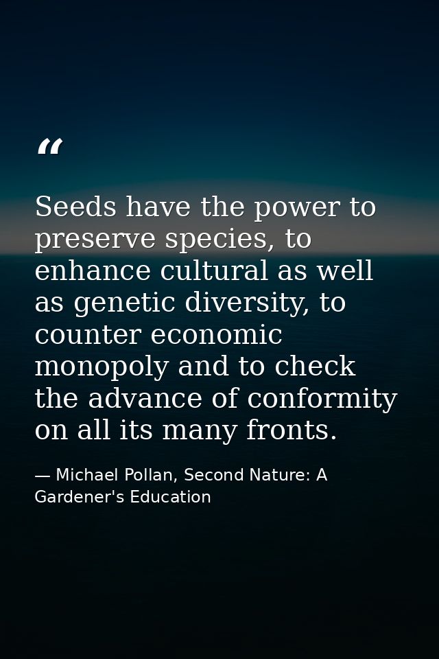 Seeds have the power to preserve species, to enhance cultural as well as genetic diversity, to counter economic monopoly — Michael Pollan, Second Nature: A Gardener's Education