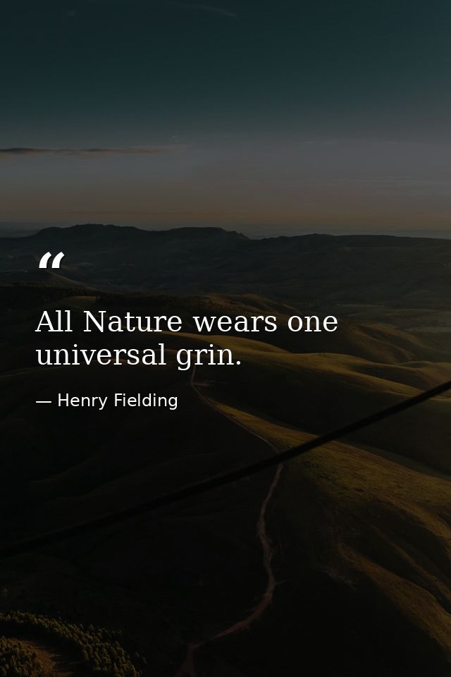 All Nature wears one universal grin. — Henry Fielding