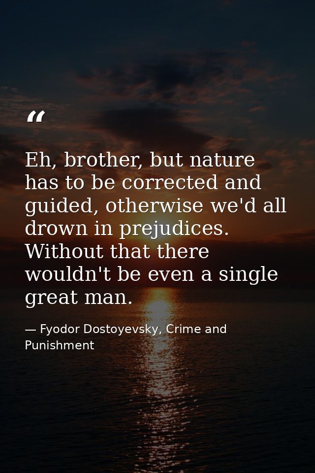 Eh, brother, but nature has to be corrected and guided, otherwise we'd all drown in prejudices. Without that there would — Fyodor Dostoyevsky, Crime and Punishment