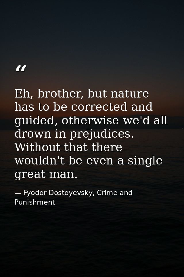 Eh, brother, but nature has to be corrected and guided, otherwise we'd all drown in prejudices. Without that there would — Fyodor Dostoyevsky, Crime and Punishment