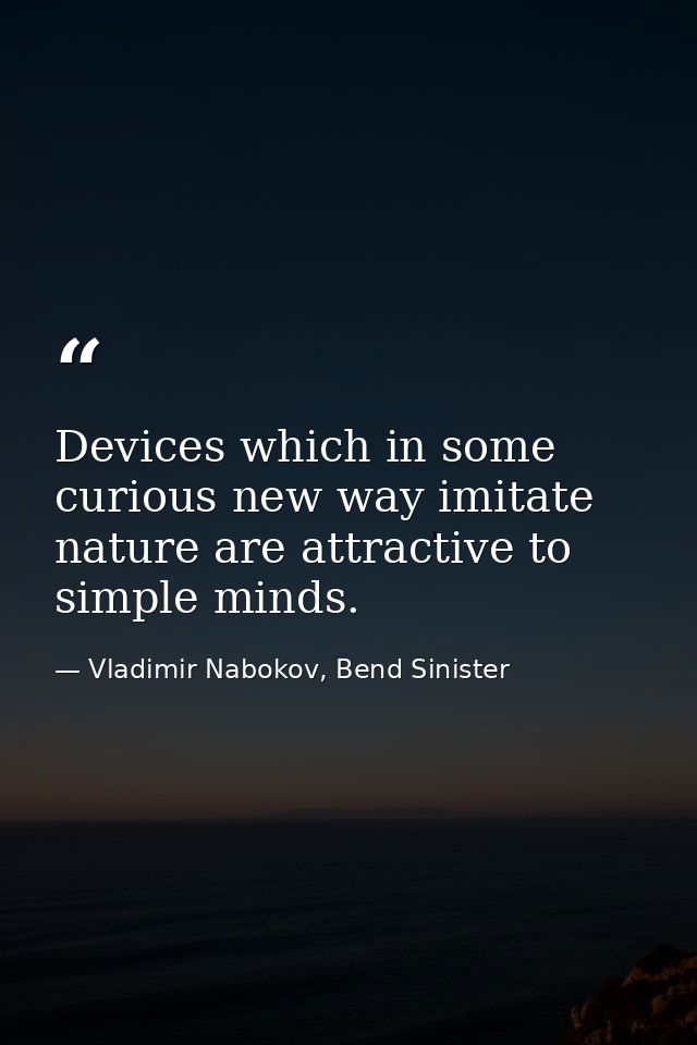 Devices which in some curious new way imitate nature are attractive to simple minds. — Vladimir Nabokov, Bend Sinister