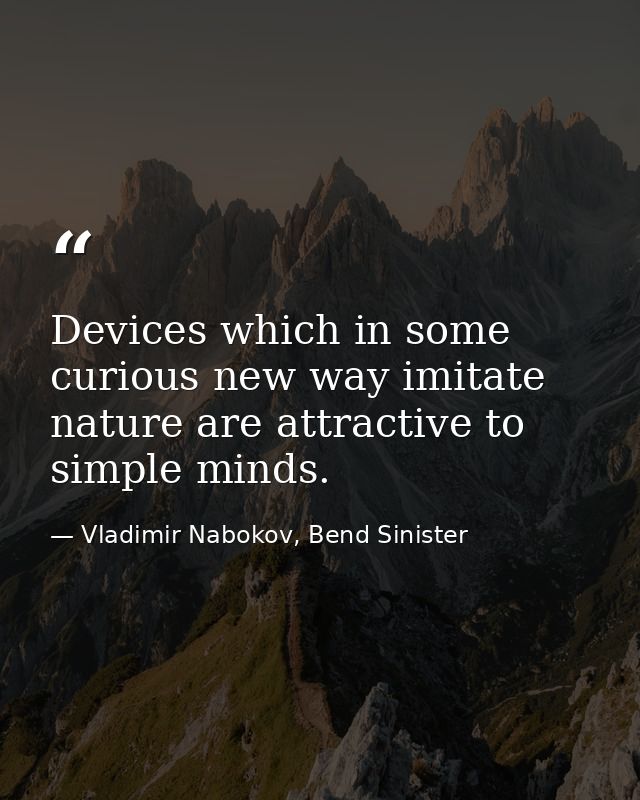 Devices which in some curious new way imitate nature are attractive to simple minds. — Vladimir Nabokov, Bend Sinister