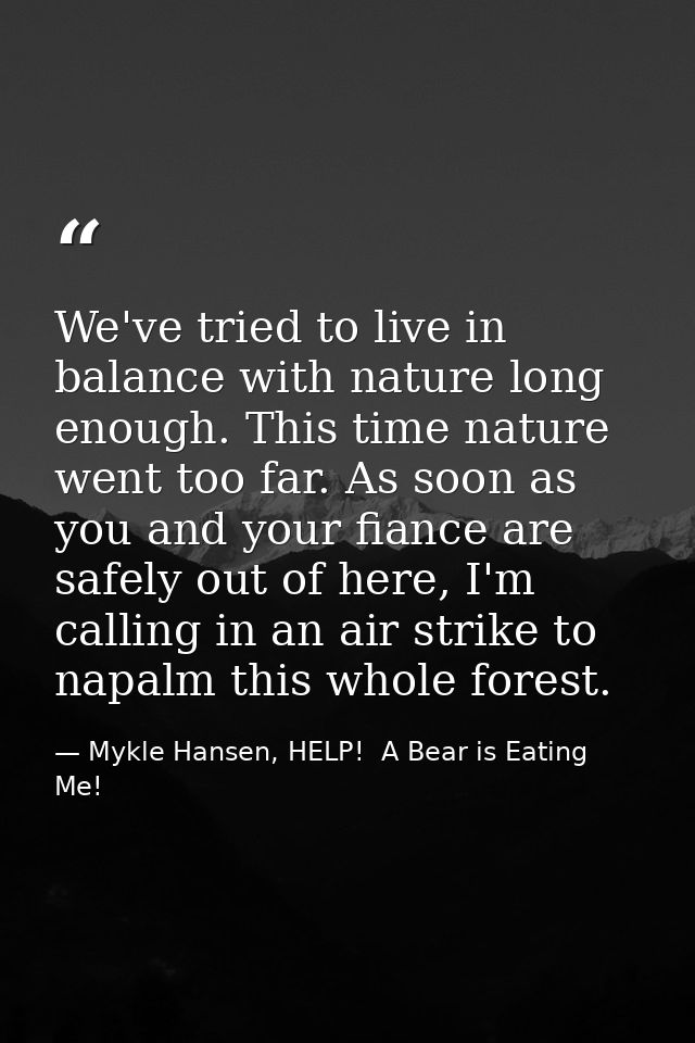 We've tried to live in balance with nature long enough. This time nature went too far. As soon as you and your fiance ar — Mykle Hansen, HELP!  A Bear is Eating Me!