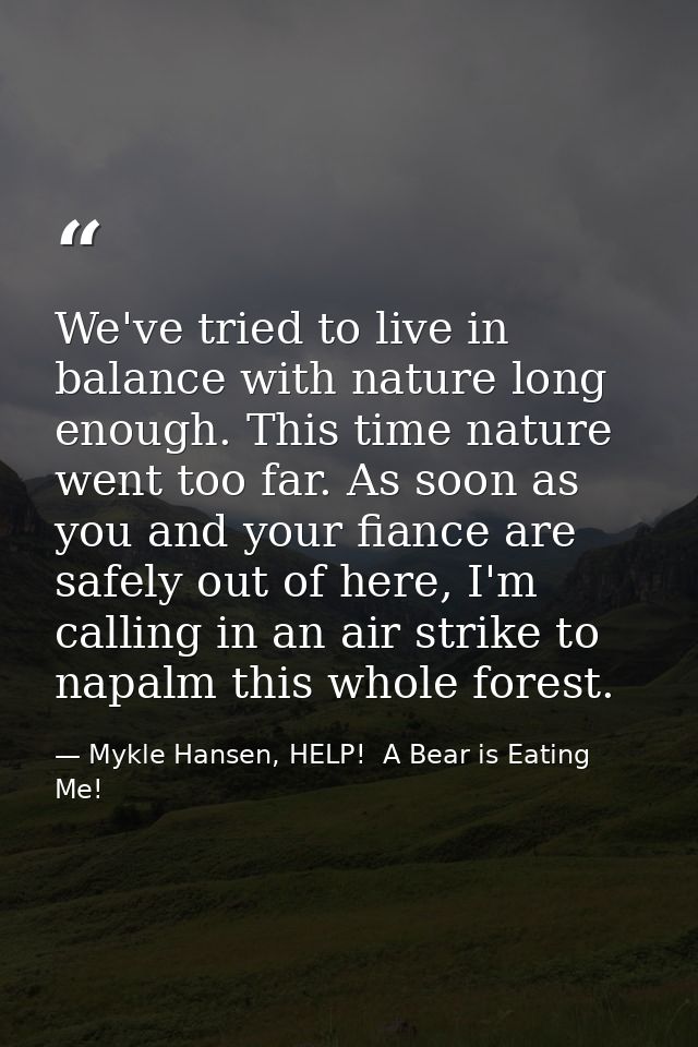 We've tried to live in balance with nature long enough. This time nature went too far. As soon as you and your fiance ar — Mykle Hansen, HELP!  A Bear is Eating Me!