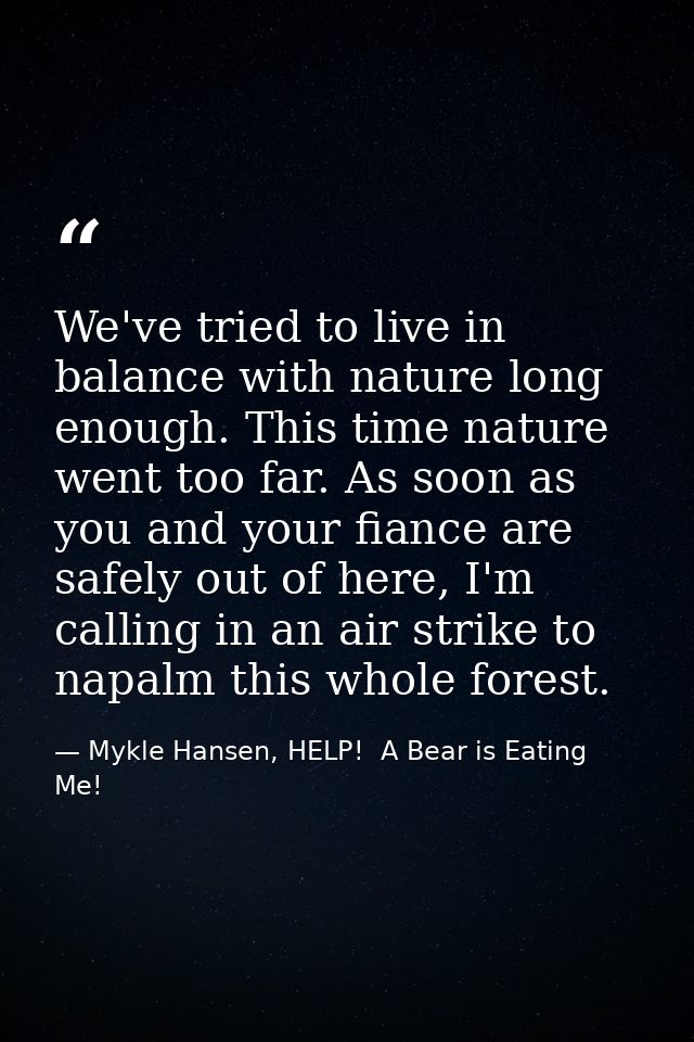 We've tried to live in balance with nature long enough. This time nature went too far. As soon as you and your fiance ar — Mykle Hansen, HELP!  A Bear is Eating Me!