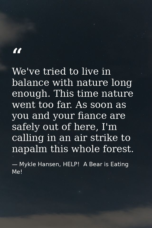 We've tried to live in balance with nature long enough. This time nature went too far. As soon as you and your fiance ar — Mykle Hansen, HELP!  A Bear is Eating Me!