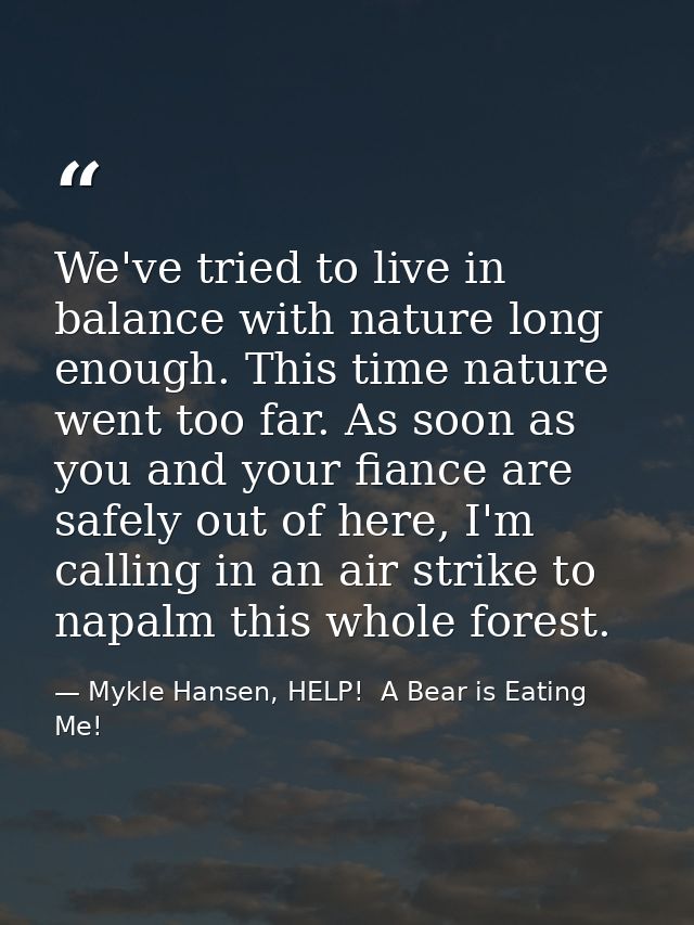 We've tried to live in balance with nature long enough. This time nature went too far. As soon as you and your fiance ar — Mykle Hansen, HELP!  A Bear is Eating Me!