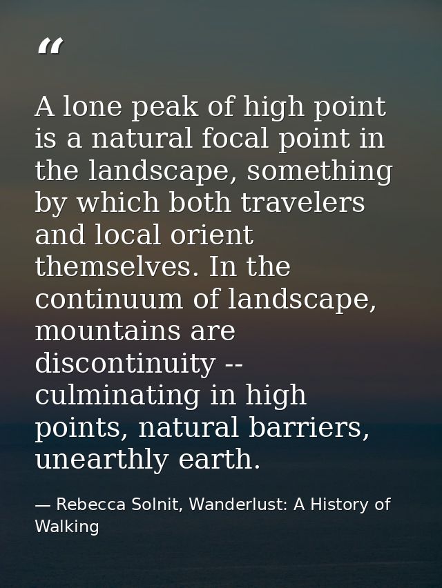 A lone peak of high point is a natural focal point in the landscape, something by which both travelers and local orient  — Rebecca Solnit, Wanderlust: A History of Walking