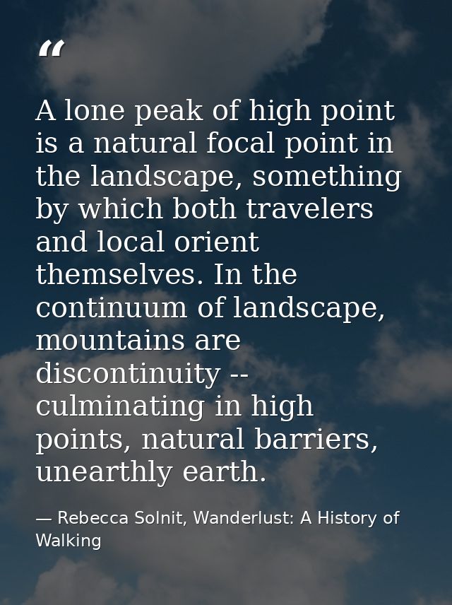 A lone peak of high point is a natural focal point in the landscape, something by which both travelers and local orient  — Rebecca Solnit, Wanderlust: A History of Walking