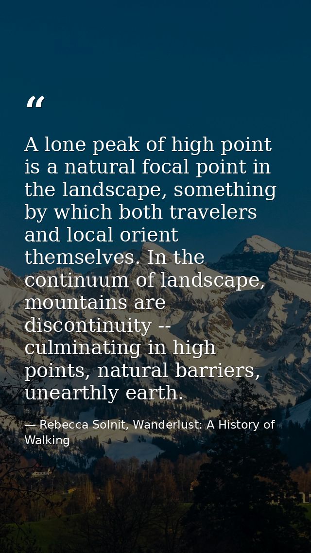 A lone peak of high point is a natural focal point in the landscape, something by which both travelers and local orient  — Rebecca Solnit, Wanderlust: A History of Walking